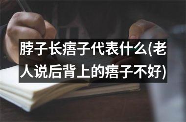 脖子长痦子代表什么(老人说后背上的痦子不好)