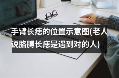 手臂长痣的位置示意图(老人说胳膊长痣是遇到对的人)