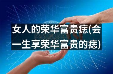 女人的荣华富贵痣(会一生享荣华富贵的痣)