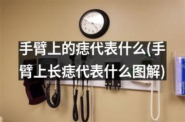 手臂上的痣代表什么(手臂上长痣代表什么图解)