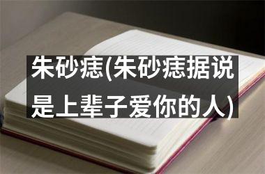朱砂痣(朱砂痣据说是上辈子爱你的人)