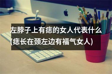 左脖子上有痣的女人代表什么(痣长在颈左边有福气女人)