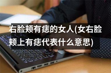 右脸颊有痣的女人(女右脸颊上有痣代表什么意思)