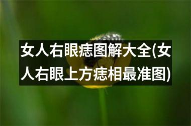 女人右眼痣图解大全(女人右眼上方痣相最准图)