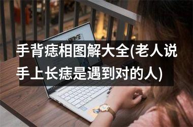 手背痣相图解大全(老人说手上长痣是遇到对的人)