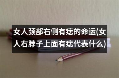 <h3>女人颈部右侧有痣的命运(女人右脖子上面有痣代表什么)