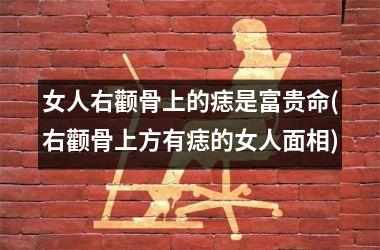 女人右颧骨上的痣是富贵命(右颧骨上方有痣的女人面相)