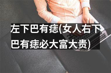左下巴有痣(女人右下巴有痣必大富大贵)