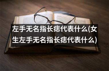 左手无名指长痣代表什么(女生左手无名指长痣代表什么)