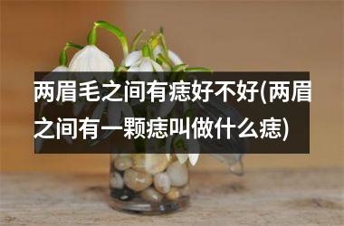 两眉毛之间有痣好不好(两眉之间有一颗痣叫做什么痣)