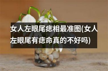 女人左眼尾痣相最准图(女人左眼尾有痣命真的不好吗)
