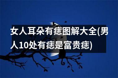 女人耳朵有痣图解大全(男人10处有痣是富贵痣)