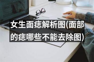 女生面痣解析图(面部的痣哪些不能去除图)