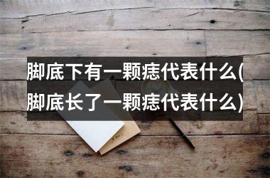 脚底下有一颗痣代表什么(脚底长了一颗痣代表什么)