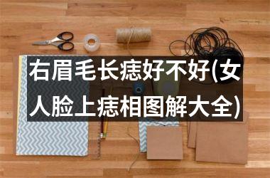右眉毛长痣好不好(女人脸上痣相图解大全)