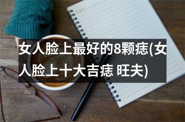 女人脸上最好的8颗痣(女人脸上十大吉痣 旺夫)