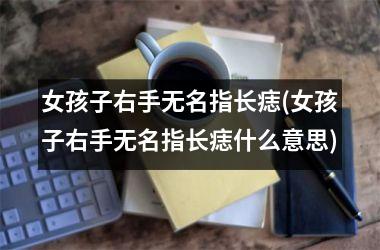 女孩子右手无名指长痣(女孩子右手无名指长痣什么意思)