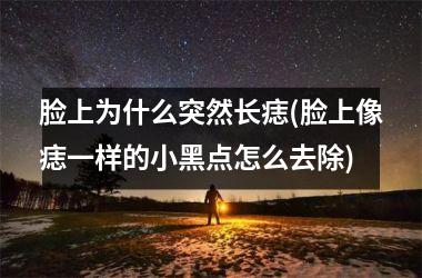 脸上为什么突然长痣(脸上像痣一样的小黑点怎么去除)