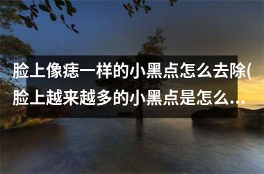 脸上像痣一样的小黑点怎么去除(脸上越来越多的小黑点是怎么回事)