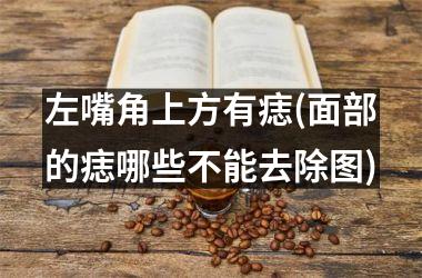 左嘴角上方有痣(面部的痣哪些不能去除图)