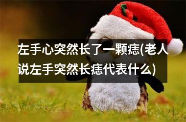 左手心突然长了一颗痣(老人说左手突然长痣代表什么)