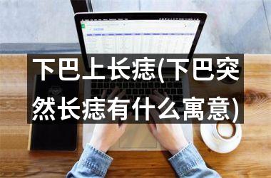 <h3>下巴上长痣(下巴突然长痣有什么寓意)