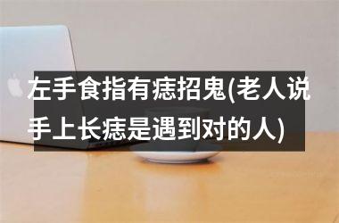左手食指有痣招鬼(老人说手上长痣是遇到对的人)