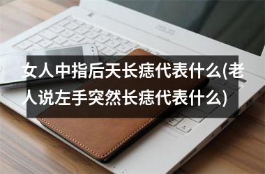 女人中指后天长痣代表什么(老人说左手突然长痣代表什么)