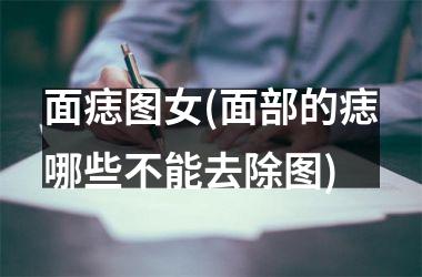 <h3>面痣图女(面部的痣哪些不能去除图)