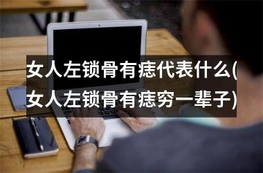 女人左锁骨有痣代表什么(女人左锁骨有痣穷一辈子)