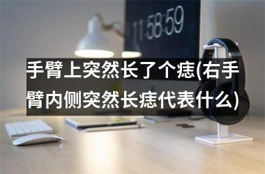 手臂上突然长了个痣(右手臂内侧突然长痣代表什么)