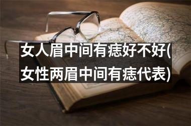 女人眉中间有痣好不好(女性两眉中间有痣代表)