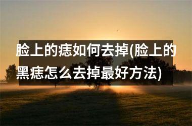 脸上的痣如何去掉(脸上的黑痣怎么去掉最好方法)