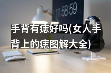 手背有痣好吗(女人手背上的痣图解大全)