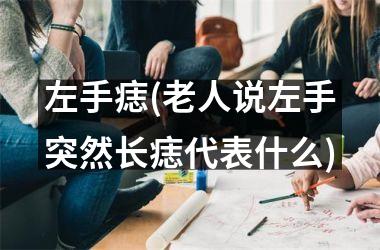 左手痣(老人说左手突然长痣代表什么)