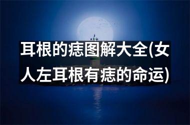 <h3>耳根的痣图解大全(女人左耳根有痣的命运)