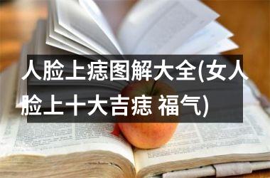 人脸上痣图解大全(女人脸上十大吉痣 福气)