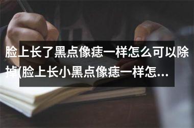<h3>脸上长了黑点像痣一样怎么可以除掉(脸上长小黑点像痣一样怎么消除)