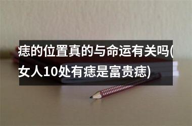 <h3>痣的位置真的与命运有关吗(女人10处有痣是富贵痣)