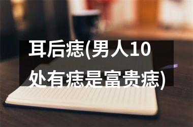 耳后痣(男人10处有痣是富贵痣)