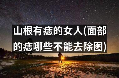 山根有痣的女人(面部的痣哪些不能去除图)