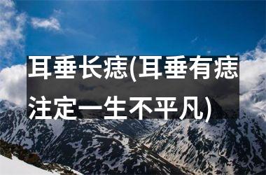 <h3>耳垂长痣(耳垂有痣注定一生不平凡)