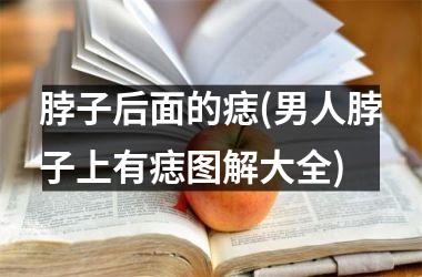 <h3>脖子后面的痣(男人脖子上有痣图解大全)