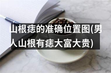 <h3>山根痣的准确位置图(男人山根有痣大富大贵)