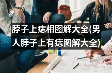 脖子上痣相图解大全(男人脖子上有痣图解大全)