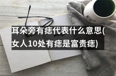 耳朵旁有痣代表什么意思(女人10处有痣是富贵痣)