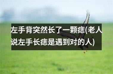 左手背突然长了一颗痣(老人说左手长痣是遇到对的人)