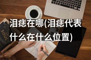 泪痣在哪(泪痣代表什么在什么位置)