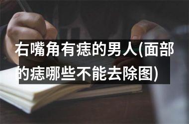 右嘴角有痣的男人(面部的痣哪些不能去除图)