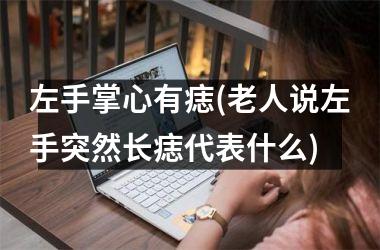 左手掌心有痣(老人说左手突然长痣代表什么)